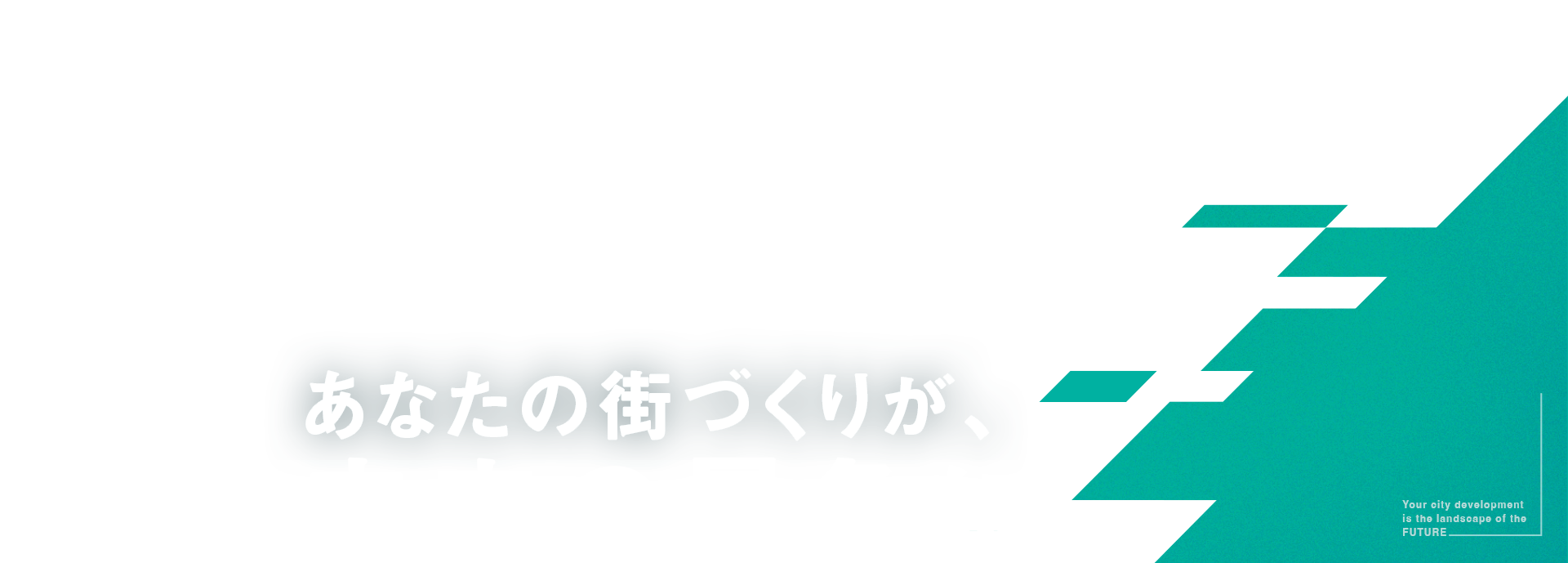 あなたのまちづくりが、未来の景色に。